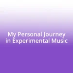 My Personal Journey in Experimental Music