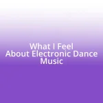 What I Feel About Electronic Dance Music