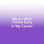 What I Wish I Knew Early in My Career