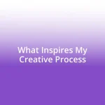 What Inspires My Creative Process