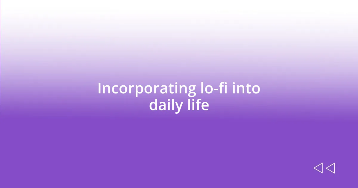 Incorporating lo-fi into daily life