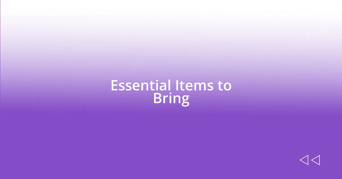 Essential Items to Bring