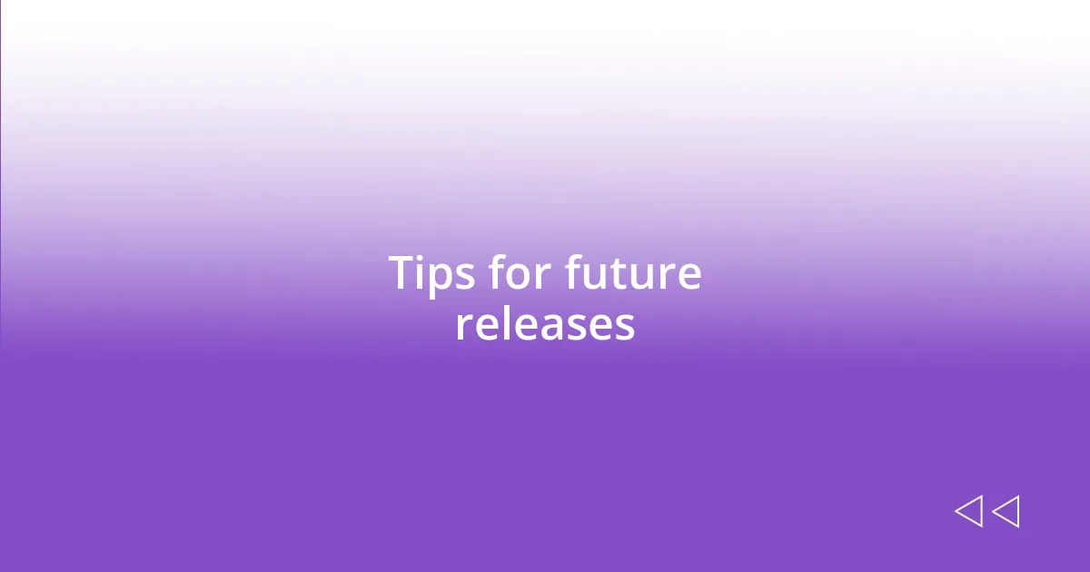 Tips for future releases