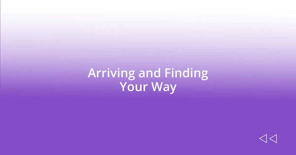 Arriving and Finding Your Way