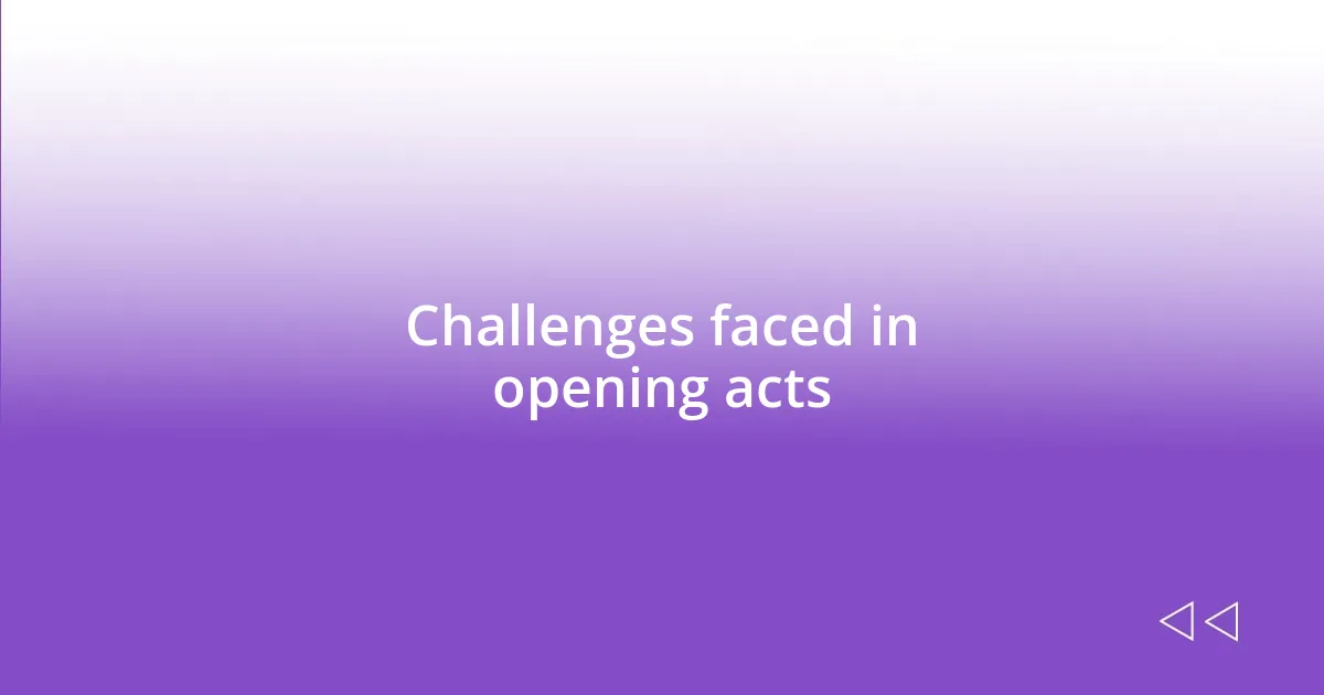 Challenges faced in opening acts