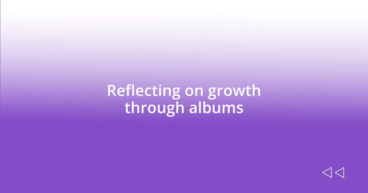 Reflecting on growth through albums