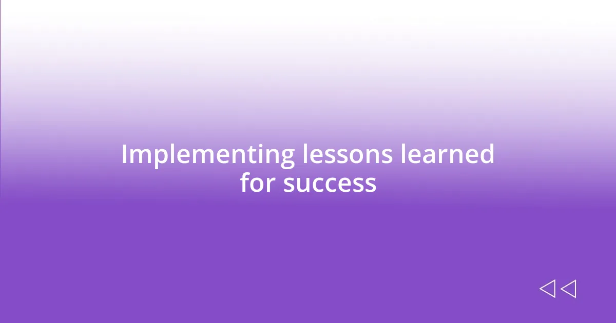 Implementing lessons learned for success