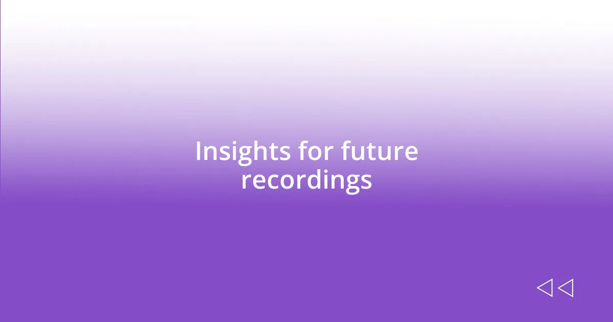 Insights for future recordings