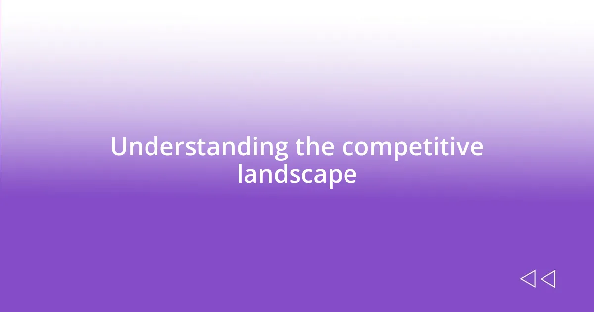 Understanding the competitive landscape